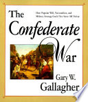 The Confederate war : how popular will, nationalism, and military strategy could not stave off defeat /