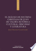 El Diálogo de doctrina christiana de Juan de Valdés : retórica cultural, discurso y literatura /