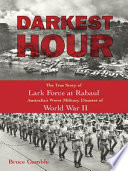 Darkest hour : the true story of Lark Force at Rabaul Australia's worst military disaster of World War II /