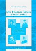 Die Familie Gans 1350-1963 : Ursprung und Schicksal einer wiederentdeckten Gelehrten- und Wirtschaftsdynastie /