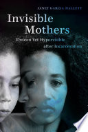 Invisible mothers : unseen yet hypervisible after incarceration /