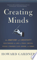 Creating minds : an anatomy of creativity seen through the lives of Freud, Einstein, Picasso, Stravinsky, Eliot, Graham, and Gandhi /