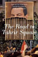 The road to Tahrir Square : Egypt and the United States from the rise of Nasser to the fall of Mubarak /