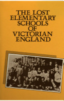 The lost elementary schools of Victorian England : the people's education /