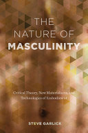 The nature of masculinity : critical theory, new materialisms, and technologies of embodiment /