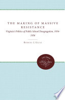 The making of massive resistance Virginia's politics of public school desegregation, 1954-1956,