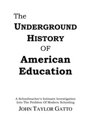 The underground history of American education : a schoolteacher's intimate investigation into the problem of modern schooling /