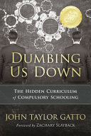 Dumbing us down : the hidden curriculum of compulsory schooling /