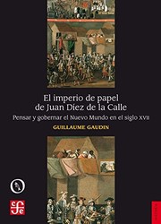 El imperio de papel de Juan Díez de la Calle : pensar y gobernar el Nuevo Mundo en el siglo XVII /