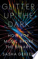 Glitter up the dark : how pop music broke the binary /