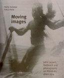 Moving images : John Layard, fieldwork and photography on Malakula since 1914 /