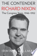 The Contender : Richard Nixon, The Congress Years, 1946-1952 /