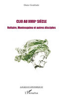 Clio au XVIIIe siècle : Voltaire, Montesquieu et autres disciples /