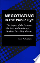 Negotiating in the public eye : the impact of the press on the intermediate-range nuclear force negotiations /