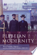 Plebeian modernity : social practices, illegality, and the urban poor in Russia, 1906-1916 /