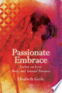 Passionate embrace : Luther on love, body and sensual Presence /