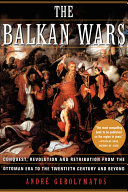 The Balkan Wars : Conquest, Revolution, and Retribution From the Ottoman Era to the Twentieth Century and Beyond /