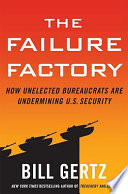The Failure factory : how unelected bureaucrats are undermining U.S. security /