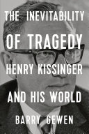 The inevitability of tragedy : Henry Kissinger and his world /