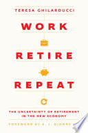 Work, retire, repeat : the uncertainty of retirement in the new economy /