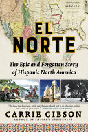El Norte : the epic and forgotten story of Hispanic North America /