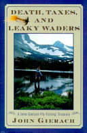 Death, taxes, and leaky waters : a John Gierach fly-fishing treasury /