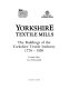 Yorkshire textile mills : the buildings of the Yorkshire textile industry, 1770-1930 /