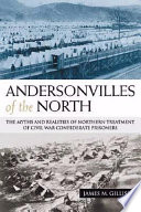 Andersonvilles of the North : the myths and realities of Northern treatment of Civil War Confederate prisoners /