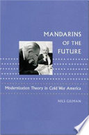 Mandarins of the future : modernization theory in Cold War America /