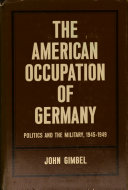 The American occupation of Germany; politics and the military, 1945-1949.