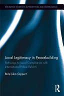 Local legitimacy in peacebuilding : pathways to local compliance with international police reform /