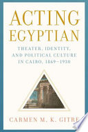 Acting Egyptian : theater, identity, and political culture in Cairo, 1869-1930 /