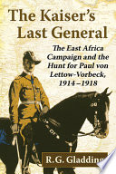 The Kaiser's last general : the East Africa campaign and the hunt for Paul von Lettow-Vorbeck, 1914-1918 /