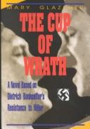 The cup of wrath : the story of Dietrich Bonhoeffer's resistance to Hitler /