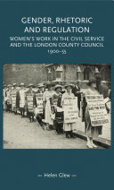 Gender, rhetoric and regulation : women's work in the civil service and the London County Council, 1900-55 /