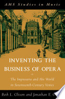 Inventing the business of opera : the impresario and his world in seventeenth-century Venice /