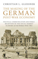 The making of the German post-war economy : political communication and public reception of the social market economy after World War II /