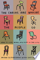 The chairs are where the people go : how to live, work, and play in the city /