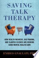 Saving talk therapy : how health insurers, big pharma, and slanted science are ruining good mental health care /