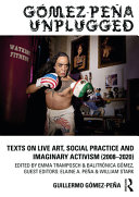 Gómez-Peña unplugged : texts on live art, social practice and imaginary activism (2008-2020) /