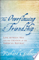 The overflowing of friendship : love between men and the creation of the American republic /