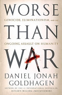 Worse than war : genocide, eliminationism, and the ongoing assault on humanity /