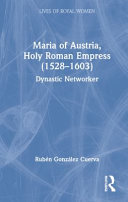Maria of Austria, Holy Roman Empress (1528-1603) : dynastic networker /