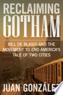 Reclaiming Gotham : Bill de Blasio and the movement to end America's tale of two cities /