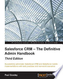 Salesforce CRM - the definitive admin handbook : successfully administer Salesforce CRM and Salesforce mobile implementations with best practices and real-world scenarios /