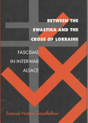 Between the swastika and the cross of Lorraine : fascisms in interwar Alsace /