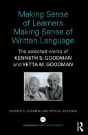 Making sense of learners making sense of written language : the selected works of Kenneth S. Goodman and Yetta M. Goodman /