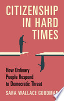 Citizenship in hard times : how ordinary people respond to democratic threat /