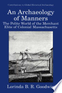 An archaeology of manners : the polite world of the merchant elite in colonial Massachusetts /