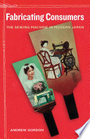 Fabricating consumers : the sewing machine in modern Japan /